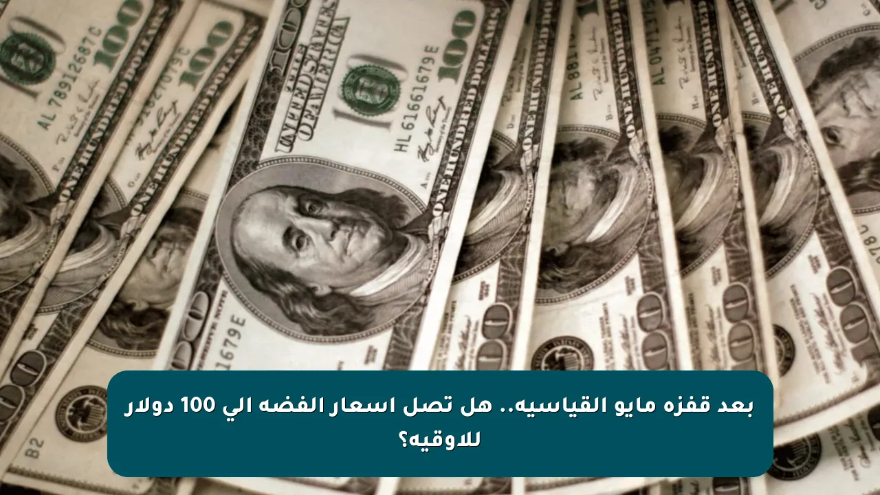 بعد قفزة مايو القياسية.. هل تصل أسعار الفضة إلى 100 دولار للأوقية؟